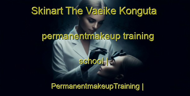Skinart The Vaeike Konguta permanentmakeup training school | PermanentmakeupTraining | PermanentmakeupClasses | SkinartTraining-Estonia